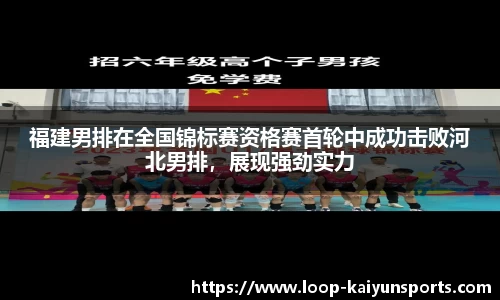 福建男排在全国锦标赛资格赛首轮中成功击败河北男排，展现强劲实力