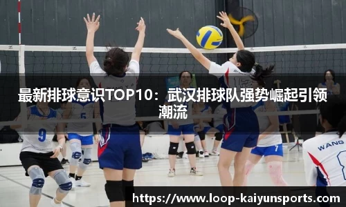 最新排球意识TOP10：武汉排球队强势崛起引领潮流
