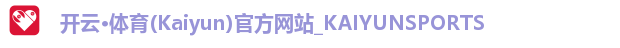 开云·体育(Kaiyun)官方网站_KAIYUNSPORTS